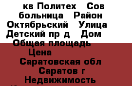 3 кв.Политех/3 Сов.больница › Район ­ Октябрьский › Улица ­ 2 Детский пр-д › Дом ­ 1 › Общая площадь ­ 64 › Цена ­ 3 100 000 - Саратовская обл., Саратов г. Недвижимость » Квартиры продажа   . Саратовская обл.,Саратов г.